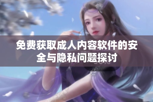 免费获取成人内容软件的安全与隐私问题探讨