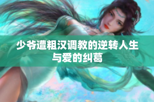 少爷遭粗汉调教的逆转人生与爱的纠葛
