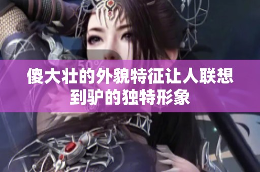 傻大壮的外貌特征让人联想到驴的独特形象