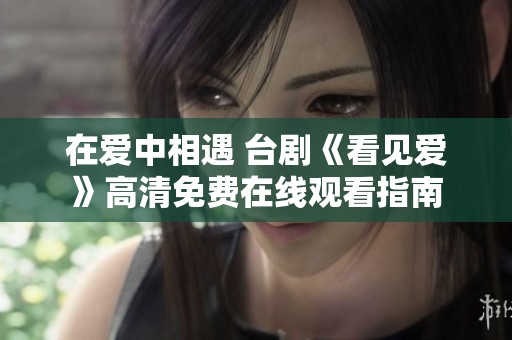 在爱中相遇 台剧《看见爱》高清免费在线观看指南