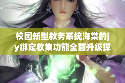校园新型教务系统海棠的jy绑定收集功能全面升级探索