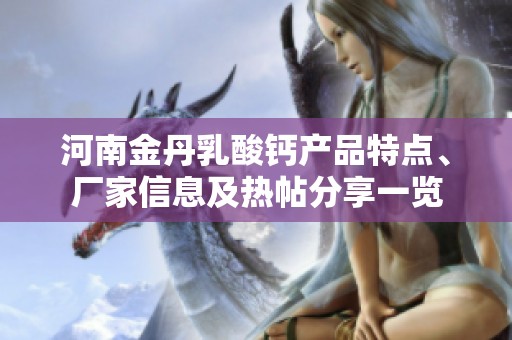 河南金丹乳酸钙产品特点、厂家信息及热帖分享一览
