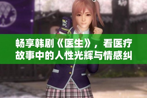 畅享韩剧《医生》，看医疗故事中的人性光辉与情感纠葛