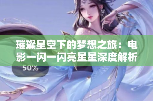 璀璨星空下的梦想之旅：电影一闪一闪亮星星深度解析