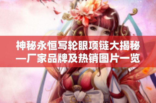 神秘永恒写轮眼项链大揭秘—厂家品牌及热销图片一览