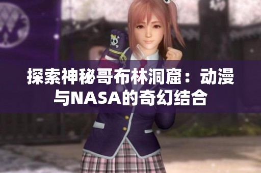 探索神秘哥布林洞窟：动漫与NASA的奇幻结合