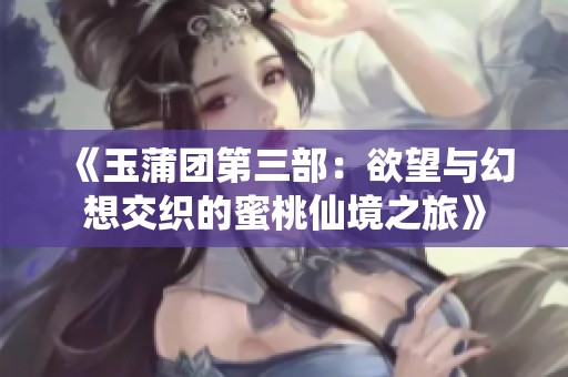 《玉蒲团第三部：欲望与幻想交织的蜜桃仙境之旅》