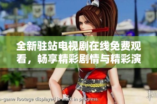全新驻站电视剧在线免费观看，畅享精彩剧情与精彩演员表演
