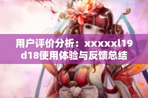用户评价分析：xxxxxl19d18使用体验与反馈总结