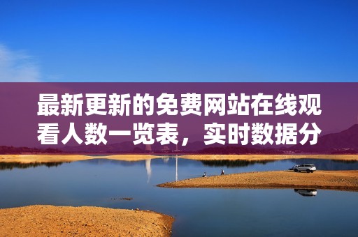 最新更新的免费网站在线观看人数一览表，实时数据分享