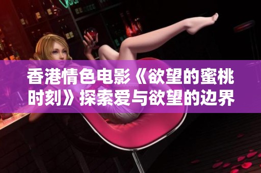 香港情色电影《欲望的蜜桃时刻》探索爱与欲望的边界
