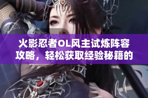 火影忍者OL风主试炼阵容攻略，轻松获取经验秘籍的方法揭秘