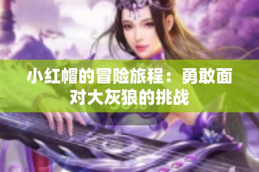 小红帽的冒险旅程：勇敢面对大灰狼的挑战