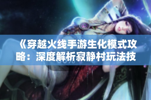 《穿越火线手游生化模式攻略：深度解析寂静村玩法技巧》