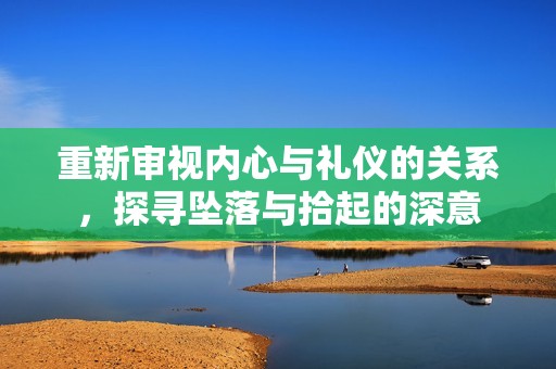 重新审视内心与礼仪的关系，探寻坠落与拾起的深意