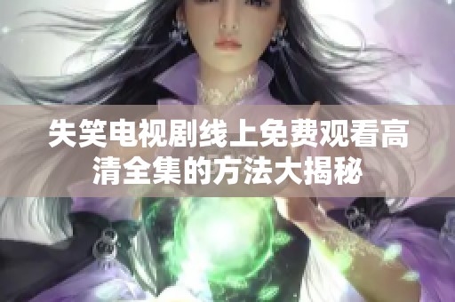 失笑电视剧线上免费观看高清全集的方法大揭秘