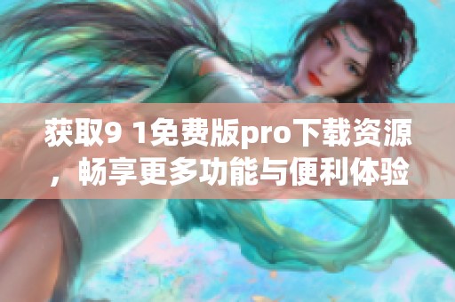 获取9 1免费版pro下载资源，畅享更多功能与便利体验