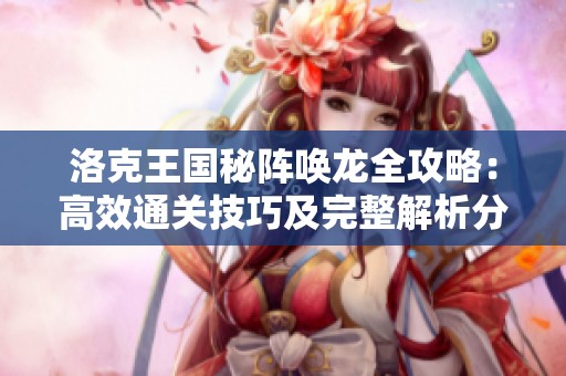 洛克王国秘阵唤龙全攻略：高效通关技巧及完整解析分享