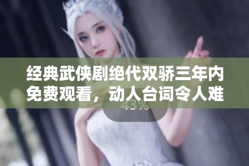 经典武侠剧绝代双骄三年内免费观看，动人台词令人难忘