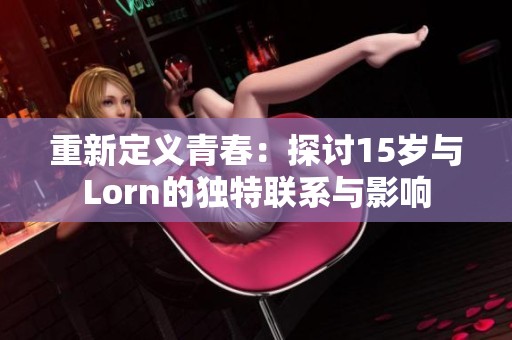 重新定义青春：探讨15岁与Lorn的独特联系与影响