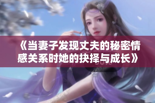 《当妻子发现丈夫的秘密情感关系时她的抉择与成长》