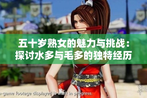 五十岁熟女的魅力与挑战：探讨水多与毛多的独特经历