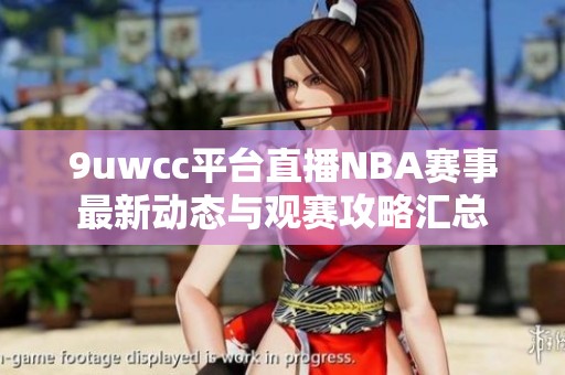 9uwcc平台直播NBA赛事最新动态与观赛攻略汇总