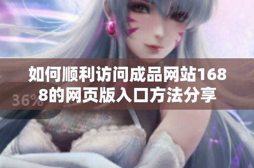 如何顺利访问成品网站1688的网页版入口方法分享