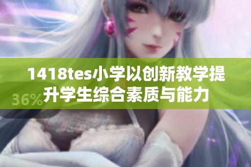 1418tes小学以创新教学提升学生综合素质与能力