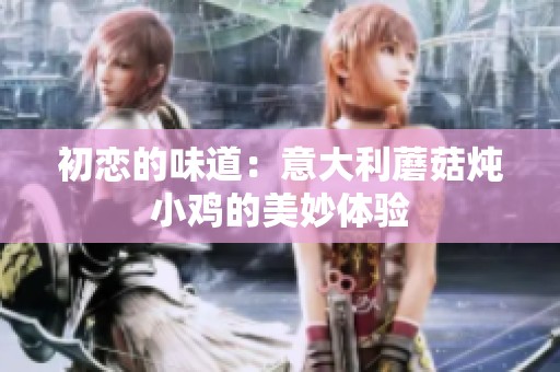 初恋的味道：意大利蘑菇炖小鸡的美妙体验