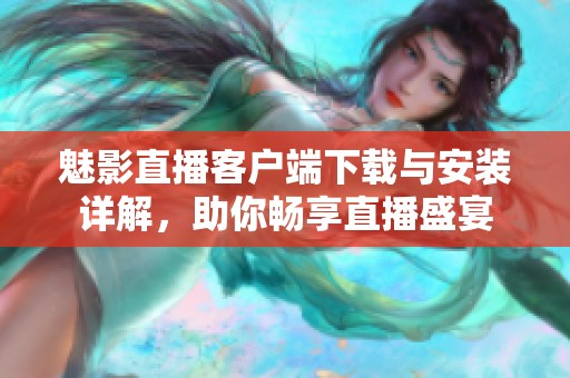魅影直播客户端下载与安装详解，助你畅享直播盛宴