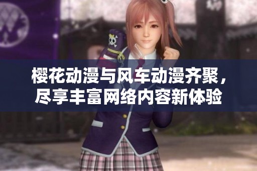 樱花动漫与风车动漫齐聚，尽享丰富网络内容新体验