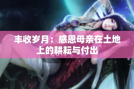 丰收岁月：感恩母亲在土地上的耕耘与付出