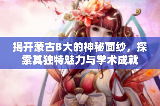 揭开蒙古B大的神秘面纱，探索其独特魅力与学术成就