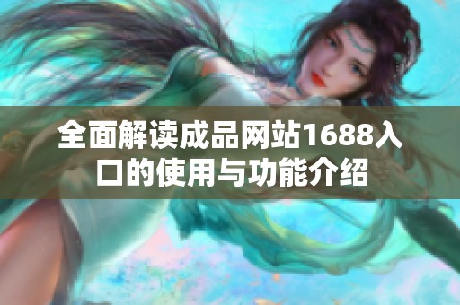 全面解读成品网站1688入口的使用与功能介绍