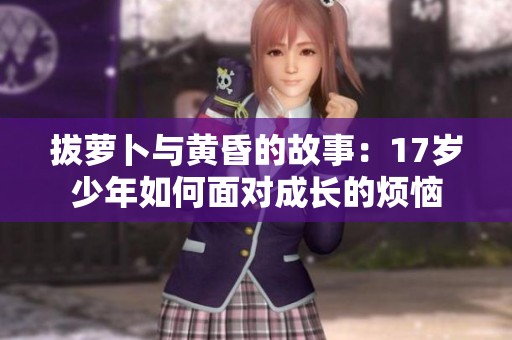 拔萝卜与黄昏的故事：17岁少年如何面对成长的烦恼