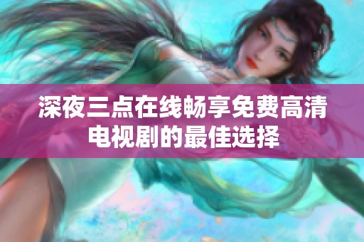 深夜三点在线畅享免费高清电视剧的最佳选择