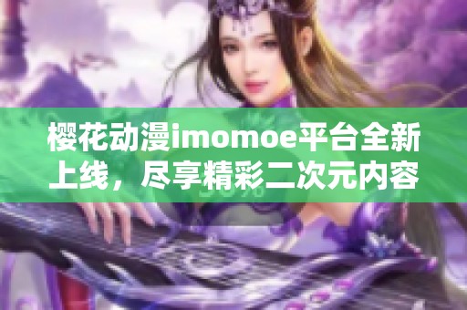 樱花动漫imomoe平台全新上线，尽享精彩二次元内容盛宴