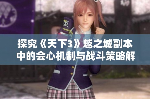 探究《天下3》魃之城副本中的会心机制与战斗策略解析