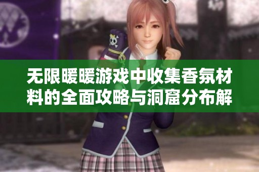 无限暖暖游戏中收集香氛材料的全面攻略与洞窟分布解析