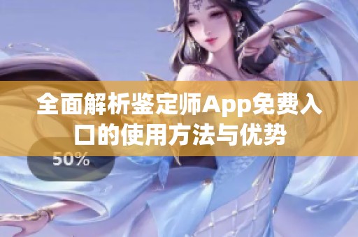 全面解析鉴定师App免费入口的使用方法与优势