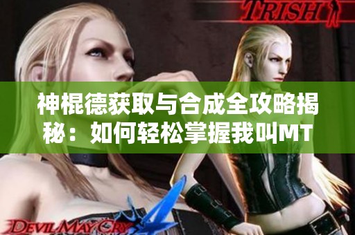 神棍德获取与合成全攻略揭秘：如何轻松掌握我叫MT2的神棍德组合技巧