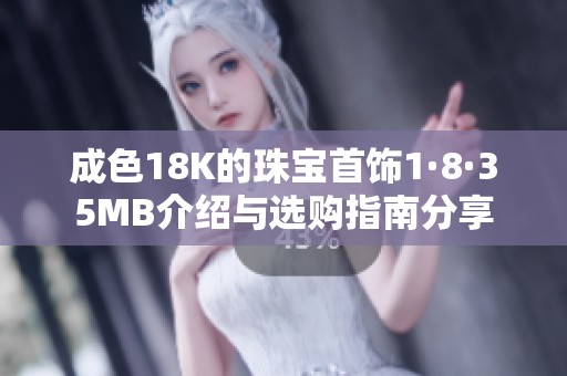 成色18K的珠宝首饰1·8·35MB介绍与选购指南分享