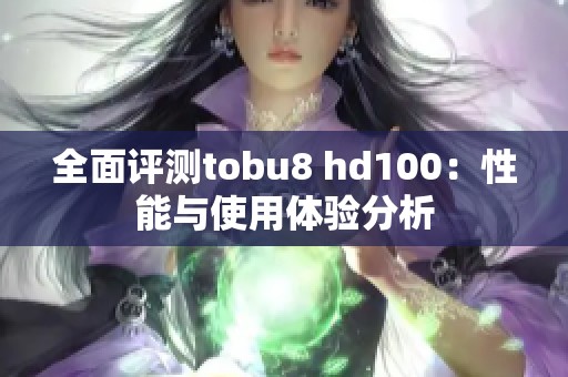 全面评测tobu8 hd100：性能与使用体验分析
