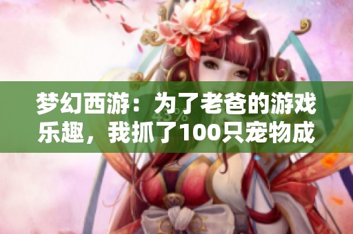 梦幻西游：为了老爸的游戏乐趣，我抓了100只宠物成免费劳动力