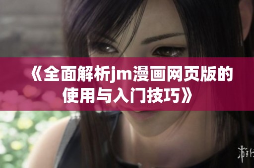 《全面解析jm漫画网页版的使用与入门技巧》