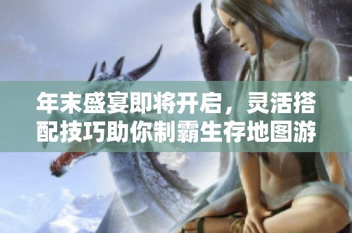年末盛宴即将开启，灵活搭配技巧助你制霸生存地图游戏
