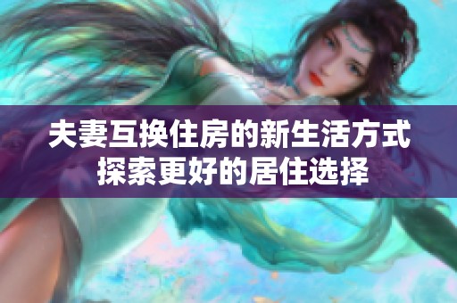 夫妻互换住房的新生活方式 探索更好的居住选择