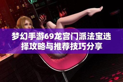 梦幻手游69龙宫门派法宝选择攻略与推荐技巧分享