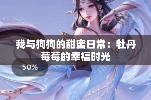 我与狗狗的甜蜜日常：牡丹莓莓的幸福时光